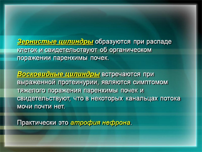 Зернистые цилиндры образуются при распаде клеток и свидетельствуют об органическом поражении паренхимы почек. 